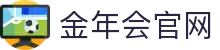 金年会中国站 - 体育赛事服务与数据分析平台- JIN NIAN HUI